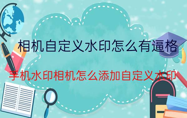 相机自定义水印怎么有逼格 手机水印相机怎么添加自定义水印？